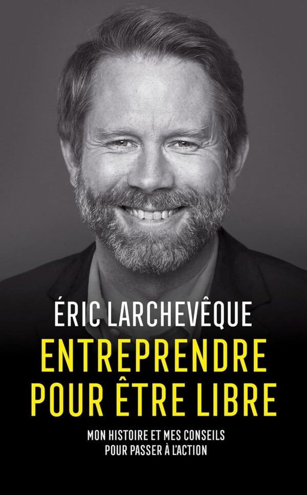 livre Entreprendre pour être libre : mon histoire et mes conseils pour passer à l'action - Éric Larchevêque